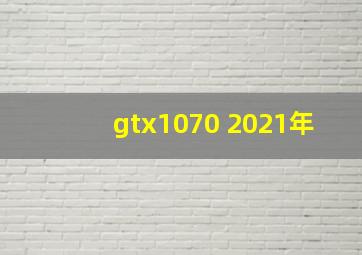 gtx1070 2021年